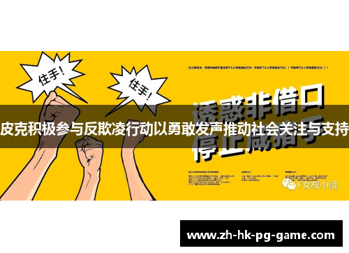 皮克积极参与反欺凌行动以勇敢发声推动社会关注与支持 皮克积极参与反欺凌行动以勇敢发声推动社会关注与支持