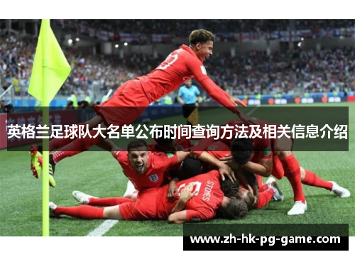 英格兰足球队大名单公布时间查询方法及相关信息介绍 英格兰足球队大名单公布时间查询方法及相关信息介绍