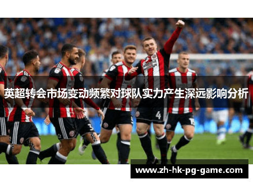 英超转会市场变动频繁对球队实力产生深远影响分析