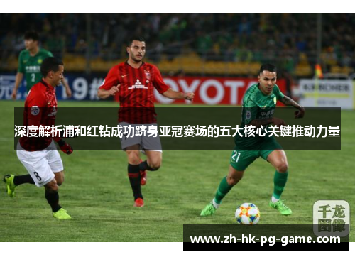 深度解析浦和红钻成功跻身亚冠赛场的五大核心关键推动力量 深度解析浦和红钻成功跻身亚冠赛场的五大核心关键推动力量