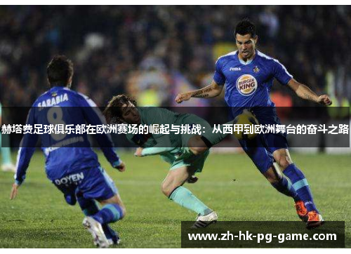 赫塔费足球俱乐部在欧洲赛场的崛起与挑战:从西甲到欧洲舞台的奋斗之路 赫塔费足球俱乐部在欧洲赛场的崛起与挑战:从西甲到欧洲舞台的奋斗之路