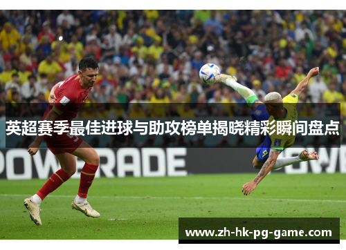 英超赛季最佳进球与助攻榜单揭晓精彩瞬间盘点 英超赛季最佳进球与助攻榜单揭晓精彩瞬间盘点