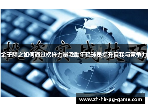 金子隆之如何通过榜样力量激励年轻球员提升自我与竞争力 金子隆之如何通过榜样力量激励年轻球员提升自我与竞争力