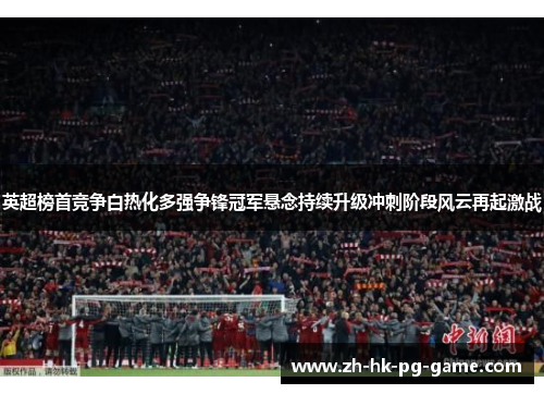 英超榜首竞争白热化多强争锋冠军悬念持续升级冲刺阶段风云再起激战 英超榜首竞争白热化多强争锋冠军悬念持续升级冲刺阶段风云再起激战