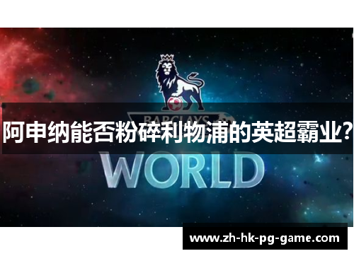 阿申纳能否粉碎利物浦的英超霸业? 阿申纳能否粉碎利物浦的英超霸业?