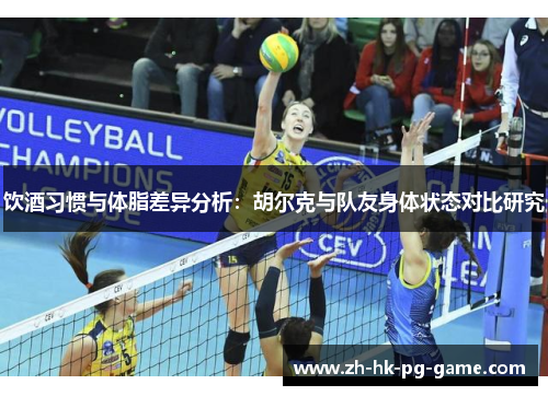 饮酒习惯与体脂差异分析:胡尔克与队友身体状态对比研究 饮酒习惯与体脂差异分析:胡尔克与队友身体状态对比研究