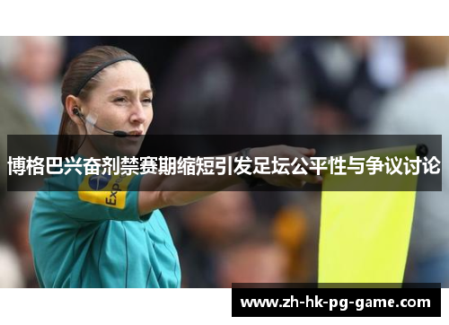 博格巴兴奋剂禁赛期缩短引发足坛公平性与争议讨论